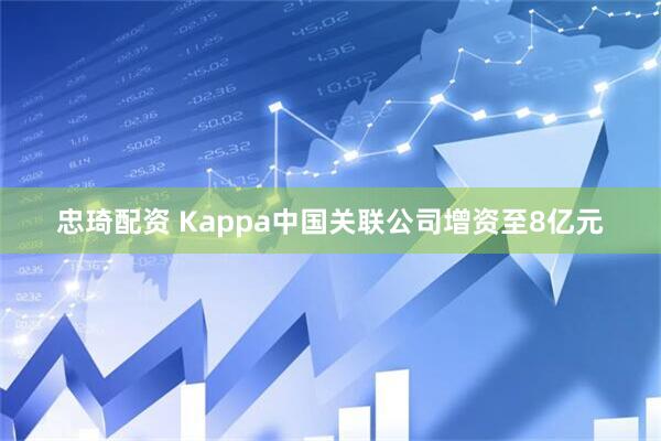 忠琦配资 Kappa中国关联公司增资至8亿元