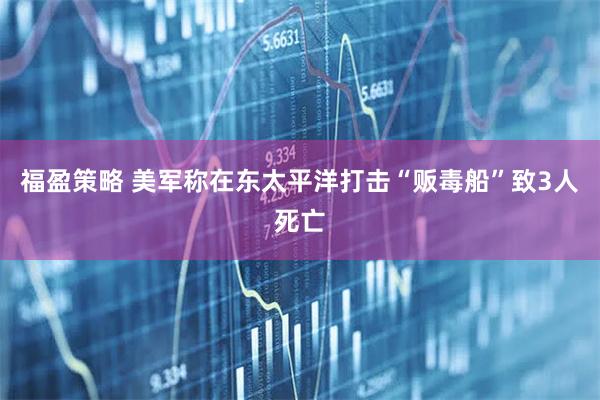 福盈策略 美军称在东太平洋打击“贩毒船”致3人死亡