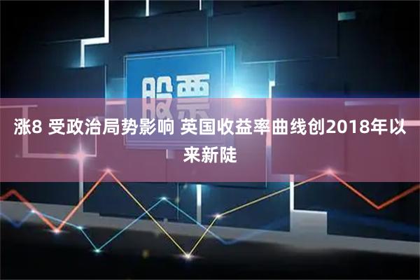涨8 受政治局势影响 英国收益率曲线创2018年以来新陡