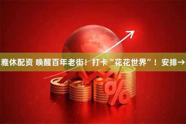 雅休配资 唤醒百年老街！打卡“花花世界”！安排→