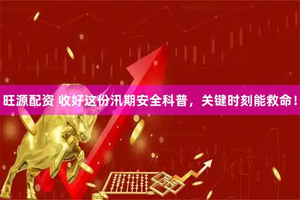 旺源配资 收好这份汛期安全科普,关键时刻能救命!