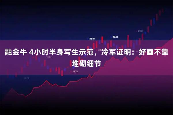 融金牛 4小时半身写生示范，冷军证明：好画不靠堆砌细节